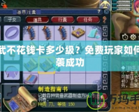神武不花錢卡多少級(jí)？免費(fèi)玩家如何逆襲成功