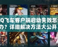 QQ飛車客戶端啟動(dòng)失敗怎么辦？詳細(xì)解決方法大公開(kāi)！