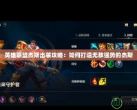 英雄聯盟杰斯出裝攻略：如何打造無敵強勢的杰斯