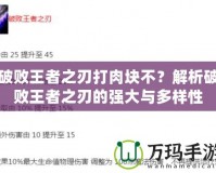 破敗王者之刃打肉塊不？解析破敗王者之刃的強大與多樣性