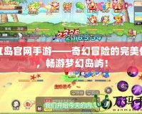 彩虹島官網手游——奇幻冒險的完美體驗，暢游夢幻島嶼！