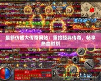 最新仿盛大傳奇網(wǎng)站：重拾經(jīng)典傳奇，暢享熱血時刻
