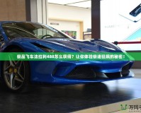 極品飛車法拉利488怎么獲得？讓你體驗極速狂飆的秘密！