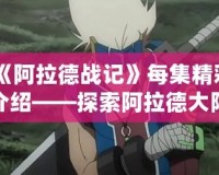 《阿拉德戰記》每集精彩介紹——探索阿拉德大陸的魔幻冒險
