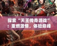 探索“天王傳奇游戲”：重燃激情，體驗巔峰之戰