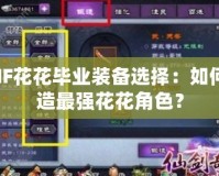 DNF花花畢業裝備選擇：如何打造最強花花角色？