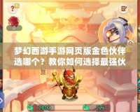 夢幻西游手游網頁版金色伙伴選哪個？教你如何選擇最強伙伴！