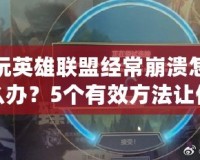 玩英雄聯盟經常崩潰怎么辦？5個有效方法讓你重拾游戲樂趣！