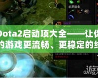 Dota2啟動項大全——讓你的游戲更流暢、更穩定的終極秘籍
