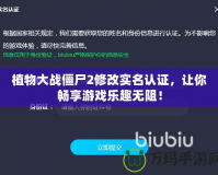 植物大戰僵尸2修改實名認證，讓你暢享游戲樂趣無阻！