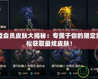 英雄聯(lián)盟會員皮膚大揭秘：專屬于你的限定獎勵，輕松獲取最炫皮膚！
