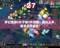 夢幻西游2葉子豬5開攻略：輕松上手，暢享五開盛宴！