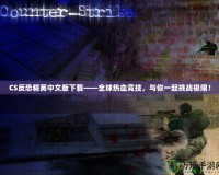 CS反恐精英中文版下載——全球熱血競技，與你一起挑戰(zhàn)極限！