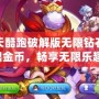 天天酷跑破解版無限鉆石無限金幣，暢享無限樂趣！