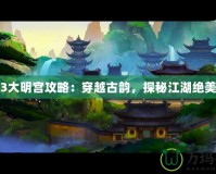 劍網3大明宮攻略：穿越古韻，探秘江湖絕美秘境