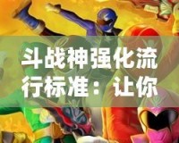 斗戰神強化流行標準：讓你的角色更強，征戰無敵！