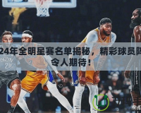 2024年全明星賽名單揭秘，精彩球員陣容令人期待！