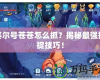 賽爾號蒼蒼怎么抓？揭秘最強捕捉技巧！
