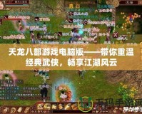 天龍八部游戲電腦版——帶你重溫經典武俠，暢享江湖風云