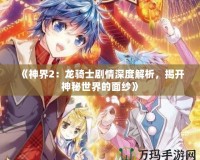《神界2：龍騎士劇情深度解析，揭開神秘世界的面紗》