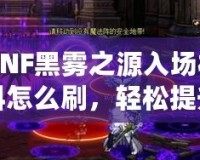 DNF黑霧之源入場(chǎng)材料怎么刷，輕松提升效率，快速突破挑戰(zhàn)！