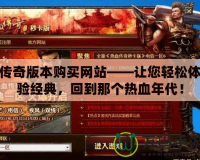 傳奇版本購買網站——讓您輕松體驗經典，回到那個熱血年代！