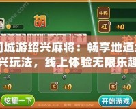 同城游紹興麻將：暢享地道紹興玩法，線上體驗(yàn)無(wú)限樂(lè)趣