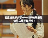 密室逃脫破解版——暢享破解樂趣，破解之旅等你開啟！
