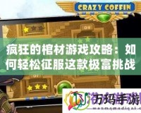 瘋狂的棺材游戲攻略：如何輕松征服這款極富挑戰的游戲！