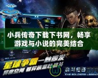 小兵傳奇下載下書網，暢享游戲與小說的完美結合