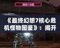 《最終幻想7核心危機怪物圖鑒》：揭開游戲世界中的神秘面紗！