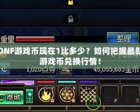 DNF游戲幣現在1比多少？如何把握最新游戲幣兌換行情！