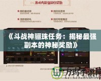 《斗戰神驪珠任務：揭秘最強副本的神秘獎勵》