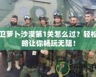 保衛(wèi)蘿卜沙漠第1關(guān)怎么過？輕松攻略讓你暢玩無阻！
