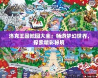 洛克王國地圖大全：暢游夢幻世界，探索精彩秘境