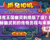 洛克王國幽靈刺絕版了沒？揭秘幽靈刺的傳奇歷程與未來價值