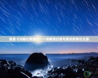 探索《閃耀幻想曲》：一場集結幻想與音樂的奇幻之旅