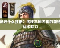 陸遜什么技能？揭秘三國名將的獨特戰術魅力