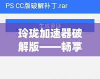 玲瓏加速器破解版——暢享高速網絡，突破速度限制，玩轉全球互聯網