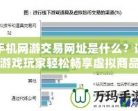 手機網游交易網址是什么？讓游戲玩家輕松暢享虛擬商品交易