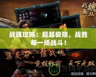 戰魂攻略：超越極限，戰勝每一場戰斗！