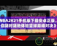 《NBA2K21手機(jī)版下載安卓正版，讓你隨時(shí)隨地體驗(yàn)籃球巔峰對(duì)決》