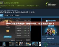 《DNF加速器免費版：游戲不卡頓，暢享極速體驗！》