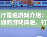 橫行霸道游戲介紹：重塑你的游戲體驗，打造屬于你的王者之路