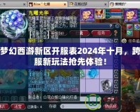 夢幻西游新區開服表2024年十月，跨服新玩法搶先體驗！