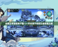 劍網三手游官網下載——開啟屬于你的江湖傳奇之旅