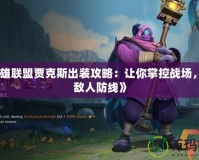 《英雄聯盟賈克斯出裝攻略：讓你掌控戰場，打破敵人防線》
