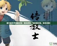魔力寶貝手游版紅包：暢玩游戲，輕松賺紅包，快樂(lè)無(wú)限！
