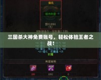 三國殺大神免費(fèi)賬號(hào)，輕松體驗(yàn)王者之戰(zhàn)！