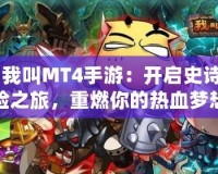 《我叫MT4手游：開啟史詩冒險之旅，重燃你的熱血夢想！》